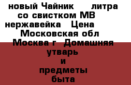 новый Чайник 2,5 литра со свистком МВ1620 нержавейка › Цена ­ 730 - Московская обл., Москва г. Домашняя утварь и предметы быта » Посуда и кухонные принадлежности   . Московская обл.